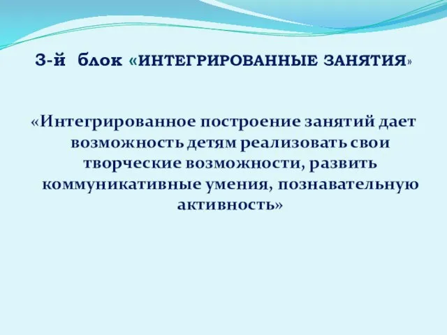 3-й блок «ИНТЕГРИРОВАННЫЕ ЗАНЯТИЯ» «Интегрированное построение занятий дает возможность детям реализовать