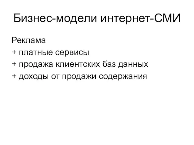 Бизнес-модели интернет-СМИ Реклама + платные сервисы + продажа клиентских баз данных + доходы от продажи содержания