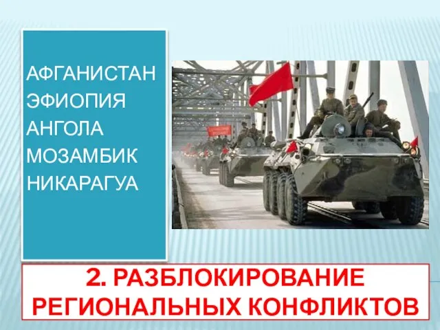 2. РАЗБЛОКИРОВАНИЕ РЕГИОНАЛЬНЫХ КОНФЛИКТОВ АФГАНИСТАН ЭФИОПИЯ АНГОЛА МОЗАМБИК НИКАРАГУА