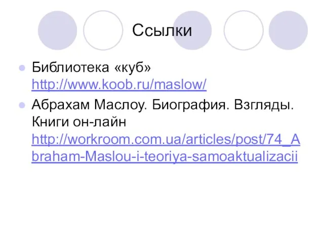 Ссылки Библиотека «куб» http://www.koob.ru/maslow/ Абрахам Маслоу. Биография. Взгляды. Книги он-лайн http://workroom.com.ua/articles/post/74_Abraham-Maslou-i-teoriya-samoaktualizacii