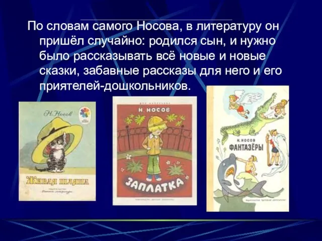 По словам самого Носова, в литературу он пришёл случайно: родился сын,