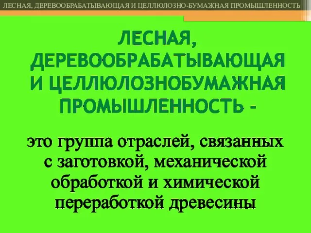 ЛЕСНАЯ, ДЕРЕВООБРАБАТЫВАЮЩАЯ И ЦЕЛЛЮЛОЗНОБУМАЖНАЯ ПРОМЫШЛЕННОСТЬ - это группа отраслей, связанных с