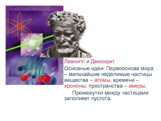 Левкипп и Демокрит Основные идеи: Первооснова мира – мельчайшие неделимые частицы