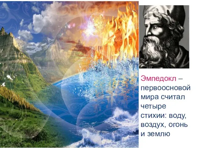 Эмпедокл – первоосновой мира считал четыре стихии: воду, воздух, огонь и землю