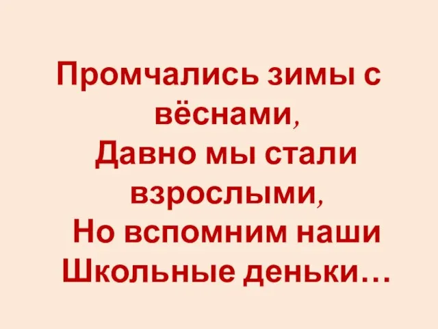 Промчались зимы с вёснами, Давно мы стали взрослыми, Но вспомним наши Школьные деньки…