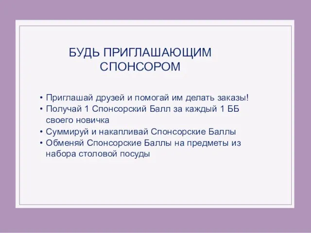 БУДЬ ПРИГЛАШАЮЩИМ СПОНСОРОМ Приглашай друзей и помогай им делать заказы! Получай