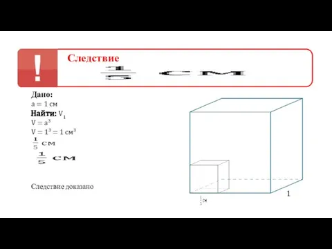 Следствие Дано: а = 1 см V = a3 1 Найти: