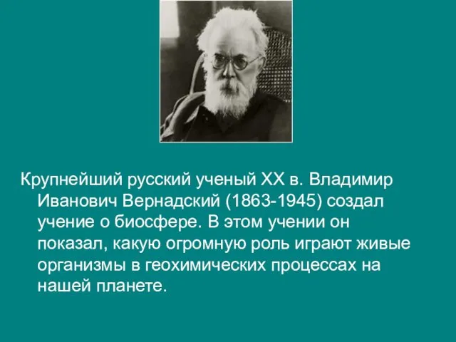 Крупнейший русский ученый ХХ в. Владимир Иванович Вернадский (1863-1945) создал учение