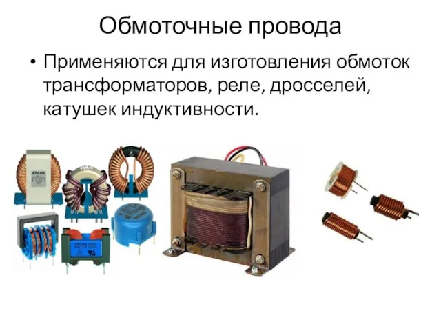 Обмоточные провода Применяются для изготовления обмоток трансформаторов, реле, дросселей, катушек индуктивности.