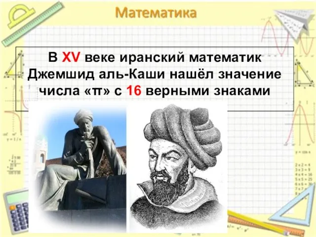 В XV веке иранский математик Джемшид аль-Каши нашёл значение числа «π» с 16 верными знаками