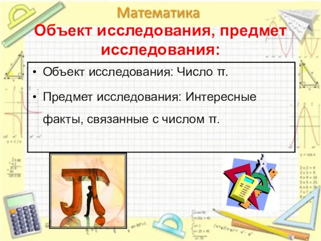 Объект исследования, предмет исследования: Объект исследования: Число π. Предмет исследования: Интересные факты, связанные с числом π.