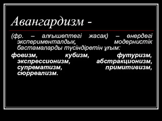 Авангардизм - (фр. – алғышептегі жасақ) – өнердегі эксперименталдық, модернистік бастамаларды