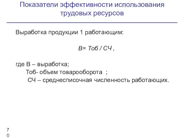 Показатели эффективности использования трудовых ресурсов Выработка продукции 1 работающим: В= Тоб