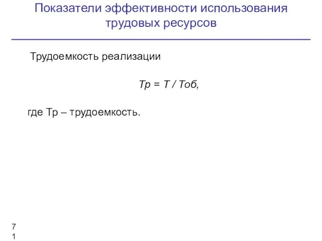 Показатели эффективности использования трудовых ресурсов Трудоемкость реализации Тр = Т / Тоб, где Тр – трудоемкость.