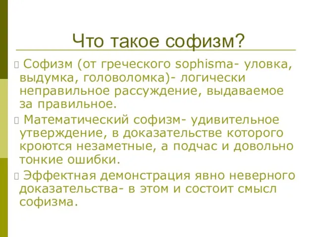 Софизм (от греческого sophisma- уловка, выдумка, головоломка)- логически неправильное рассуждение, выдаваемое