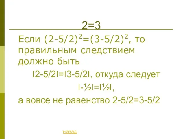 2=3 Если (2-5/2)2=(3-5/2)2, то правильным следствием должно быть Ι2-5/2Ι=Ι3-5/2Ι, откуда следует