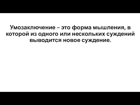 Умозаключение – это форма мышления, в которой из одного или нескольких суждений выводится новое суждение.