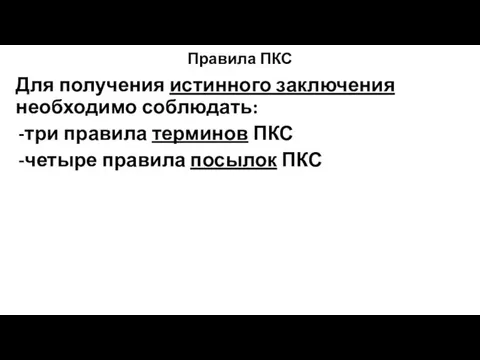 Правила ПКС Для получения истинного заключения необходимо соблюдать: три правила терминов ПКС четыре правила посылок ПКС