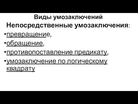 Виды умозаключений Непосредственные умозаключения: превращение, обращение, противопоставление предикату, умозаключение по логическому квадрату