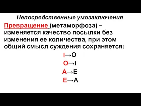 Непосредственные умозаключения Превращение (метаморфоза) – изменяется качество посылки без изменения ее