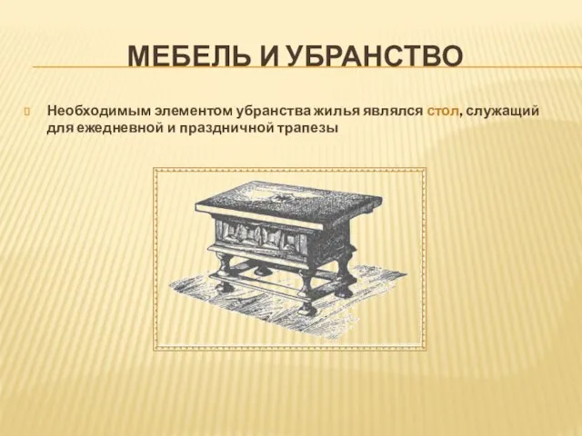 МЕБЕЛЬ И УБРАНСТВО Необходимым элементом убранства жилья являлся стол, служащий для ежедневной и праздничной трапезы