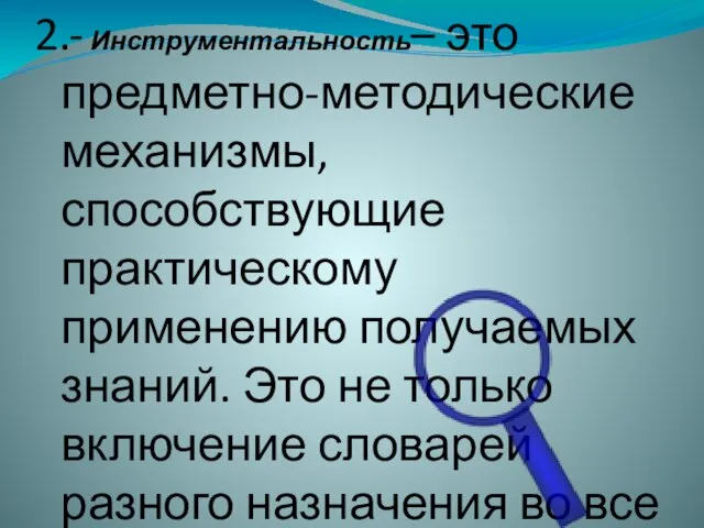 2.- Инструментальность– это предметно-методические механизмы, способствующие практическому применению получаемых знаний. Это