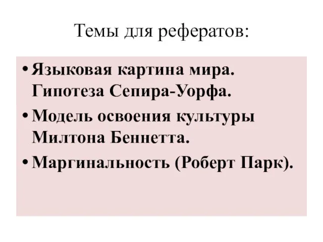 Темы для рефератов: Языковая картина мира. Гипотеза Сепира-Уорфа. Модель освоения культуры Милтона Беннетта. Маргинальность (Роберт Парк).