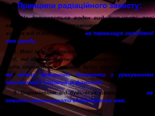 Принципи радіаційного захисту: 1. Не допускається жоден вид діяльності, пов’язаний з