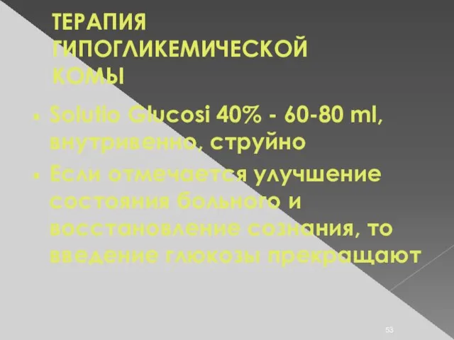 ТЕРАПИЯ ГИПОГЛИКЕМИЧЕСКОЙ КОМЫ Solutio Glucosi 40% - 60-80 ml, внутривенно, струйно