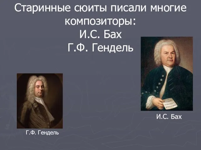 Старинные сюиты писали многие композиторы: И.С. Бах Г.Ф. Гендель И.С. Бах Г.Ф. Гендель