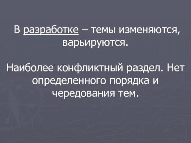 В разработке – темы изменяются, варьируются. Наиболее конфликтный раздел. Нет определенного порядка и чередования тем.