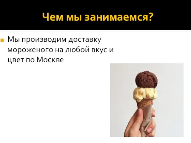 Чем мы занимаемся? Мы производим доставку мороженого на любой вкус и цвет по Москве