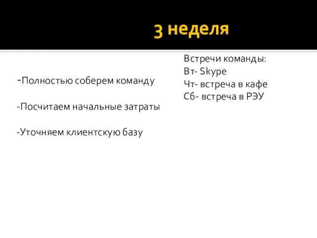 3 неделя -Полностью соберем команду -Посчитаем начальные затраты -Уточняем клиентскую базу