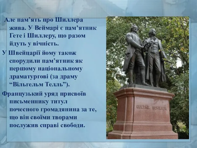 Але пам’ять про Шиллера жива. У Веймарі є пам’ятник Гете і