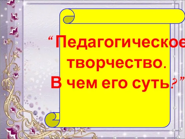 “ Педагогическое творчество. В чем его суть?”