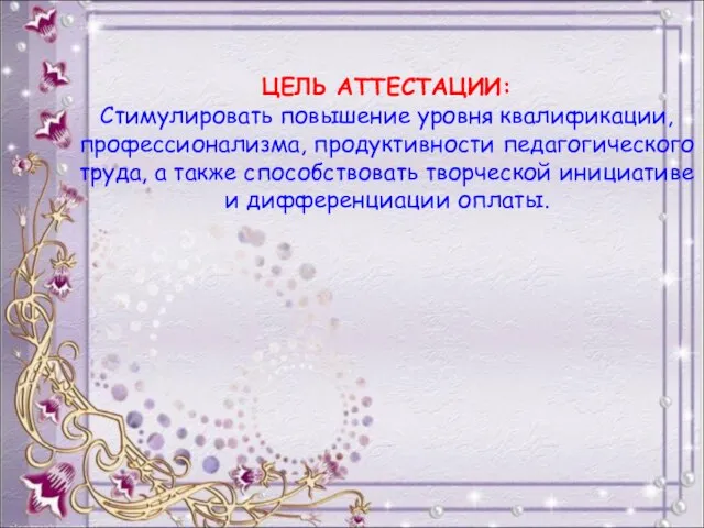 ЦЕЛЬ АТТЕСТАЦИИ: Стимулировать повышение уровня квалификации, профессионализма, продуктивности педагогического труда, а