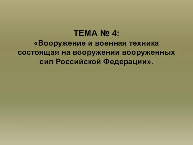 ТЕМА № 4: «Вооружение и военная техника состоящая на вооружении вооруженных сил Российской Федерации».