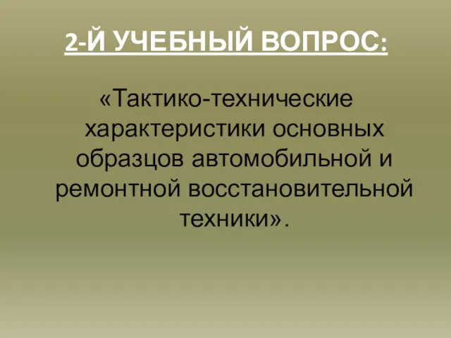 2-Й УЧЕБНЫЙ ВОПРОС: «Тактико-технические характеристики основных образцов автомобильной и ремонтной восстановительной техники».