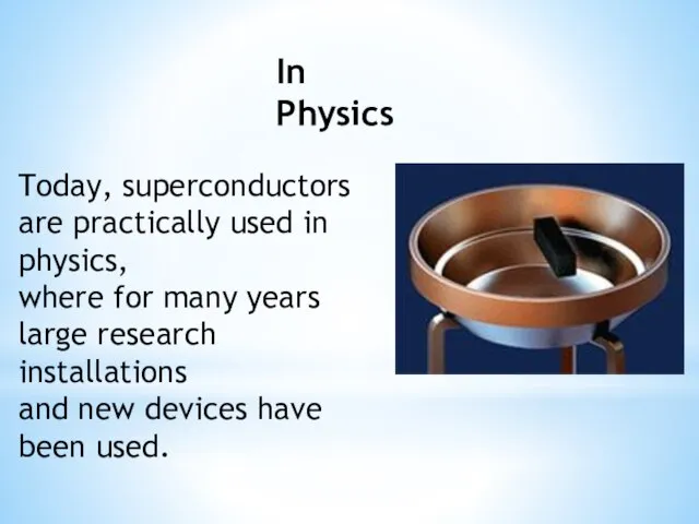 Today, superconductors are practically used in physics, where for many years