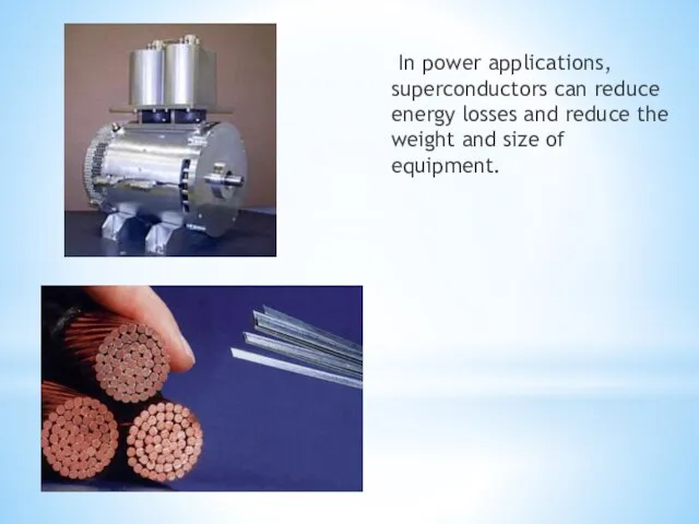 In power applications, superconductors can reduce energy losses and reduce the weight and size of equipment.