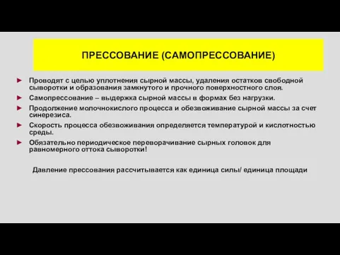 ПРЕССОВАНИЕ (САМОПРЕССОВАНИЕ) Проводят с целью уплотнения сырной массы, удаления остатков свободной