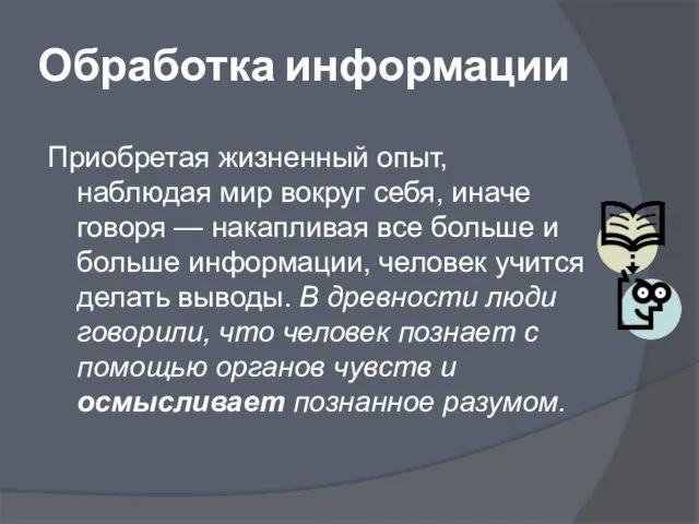 Обработка информации Приобретая жизненный опыт, наблюдая мир вокруг себя, иначе говоря