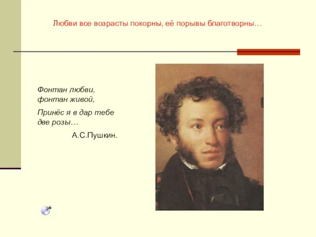 Любви все возрасты покорны, её порывы благотворны… Фонтан любви, фонтан живой,