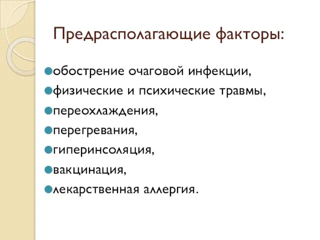 обострение очаговой инфекции, физические и психические травмы, переохлаждения, перегревания, гиперинсоляция, вакцинация, лекарственная аллергия. Предрасполагающие факторы: