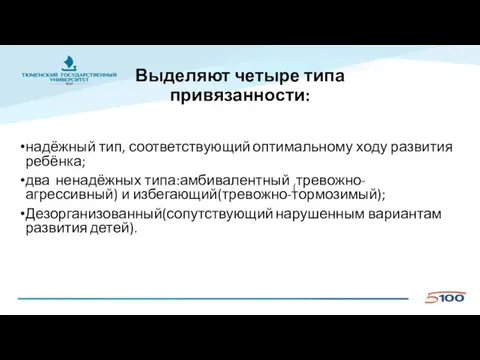 Выделяют четыре типа привязанности: надёжный тип, соответствующий оптимальному ходу развития ребёнка;