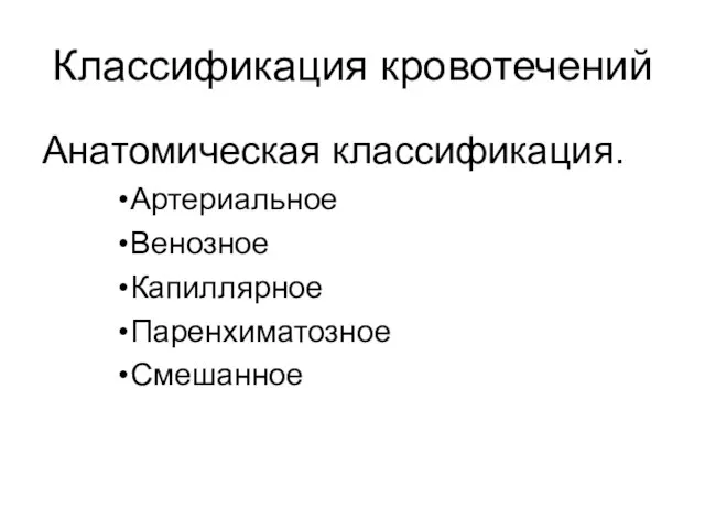 Классификация кровотечений Анатомическая классификация. Артериальное Венозное Капиллярное Паренхиматозное Смешанное