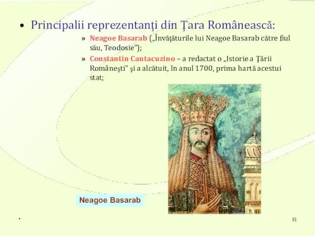 * Principalii reprezentanţi din Ţara Românească: Neagoe Basarab („Învăţăturile lui Neagoe