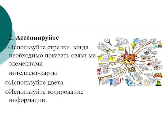 2. Ассоциируйте Используйте стрелки, когда необходимо показать связи между элементами интеллект-карты. Используйте цвета. Используйте кодирование информации.