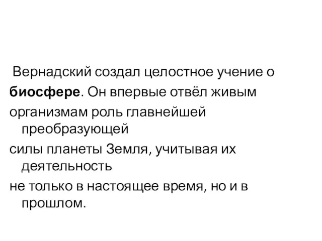 Вернадский создал целостное учение о биосфере. Он впервые отвёл живым организмам