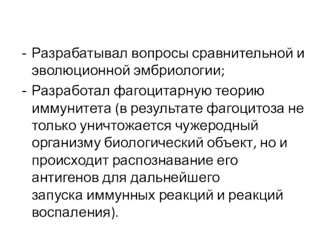 Разрабатывал вопросы сравнительной и эволюционной эмбриологии; Разработал фагоцитарную теорию иммунитета (в